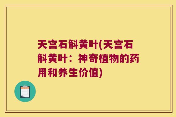 天宫石斛黄叶(天宫石斛黄叶：神奇植物的药用和养生价值)