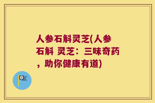 人参石斛灵芝(人参 石斛 灵芝：三味奇药，助你健康有道)
