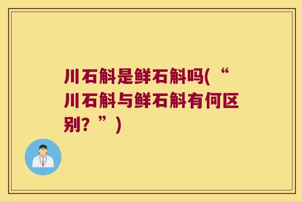 川石斛是鲜石斛吗(“川石斛与鲜石斛有何区别？”)