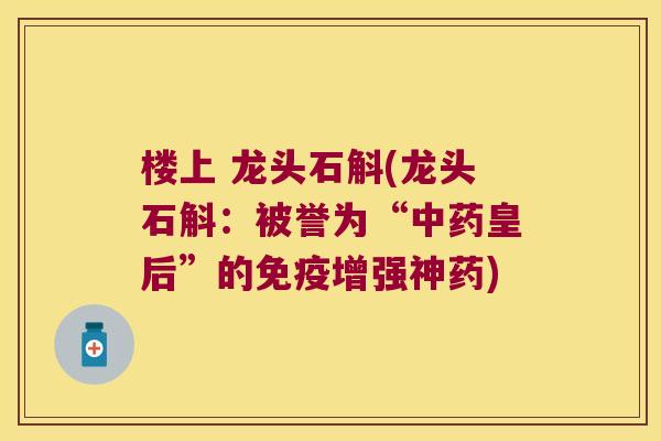 楼上 龙头石斛(龙头石斛：被誉为“皇后”的增强神药)