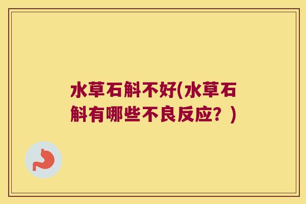 水草石斛不好(水草石斛有哪些不良反应？)