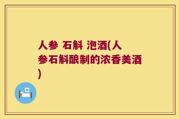 人参 石斛 泡酒(人参石斛酿制的浓香美酒)