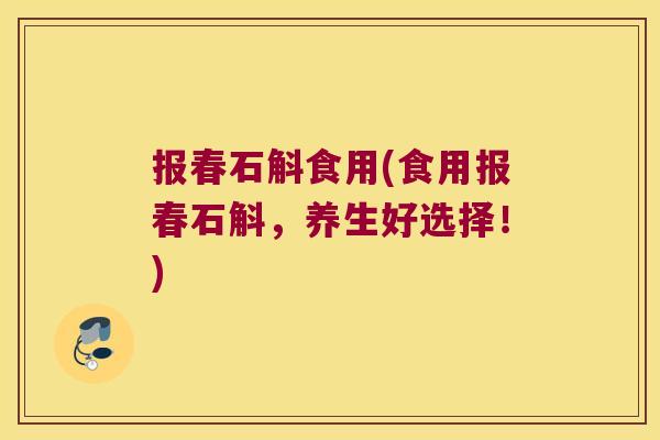 报春石斛食用(食用报春石斛，养生好选择！)