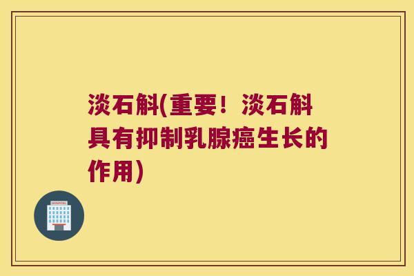 淡石斛(重要！淡石斛具有抑制乳腺癌生长的作用)