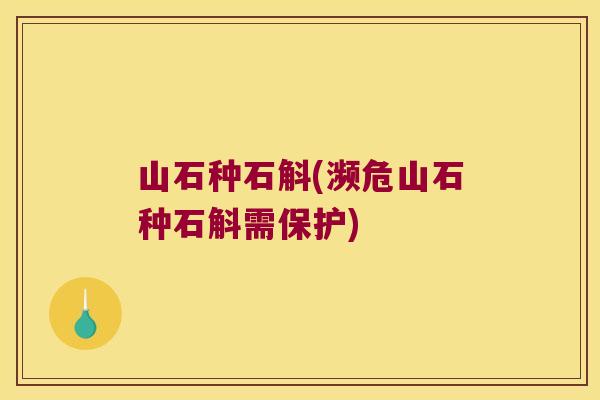 山石种石斛(濒危山石种石斛需保护)