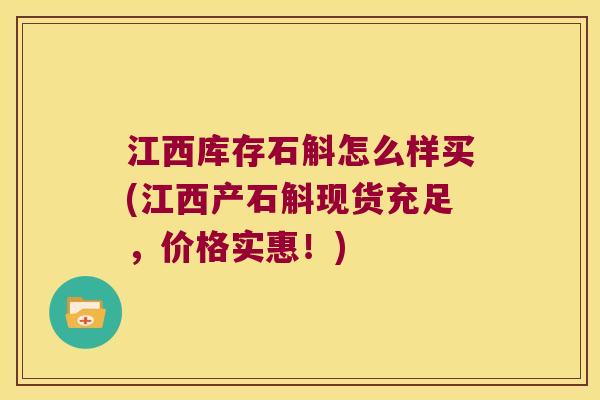 江西库存石斛怎么样买(江西产石斛现货充足，价格实惠！)
