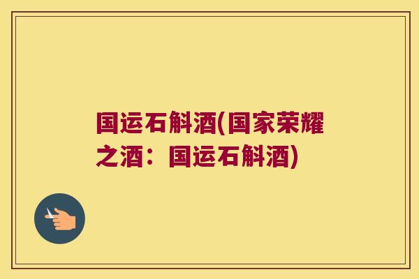 国运石斛酒(国家荣耀之酒:国运石斛酒) 国运石斛酒(国家荣耀之酒:国运石斛酒)