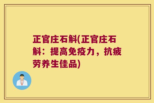 正官庄石斛(正官庄石斛:提高力,养生佳品) 正官庄石斛(正官庄石斛:提高力,养生佳品)