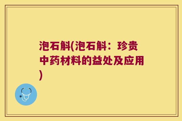泡石斛(泡石斛：珍贵中药材料的益处及应用)