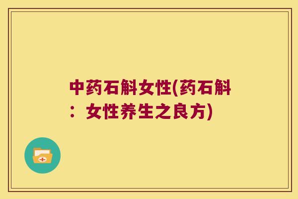 中药石斛女性(药石斛：女性养生之良方)