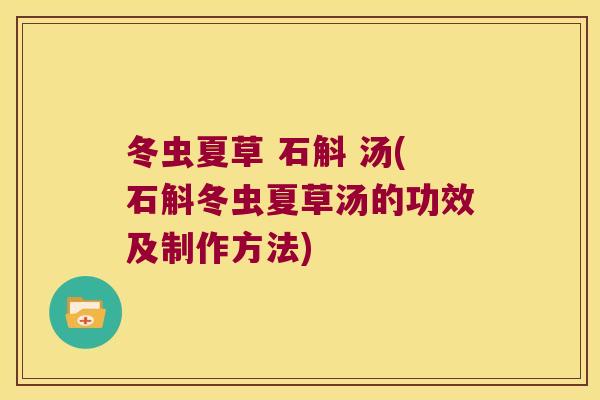 冬虫夏草 石斛 汤(石斛冬虫夏草汤的功效及制作方法)