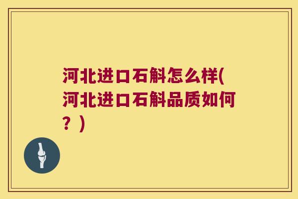 河北进口石斛怎么样(河北进口石斛品质如何？)