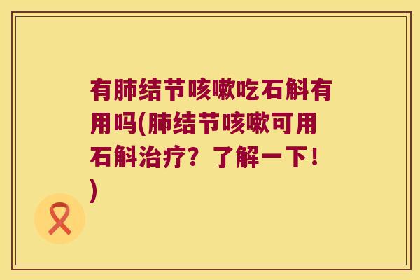 有肺结节咳嗽吃石斛有用吗(肺结节咳嗽可用石斛治疗？了解一下！)
