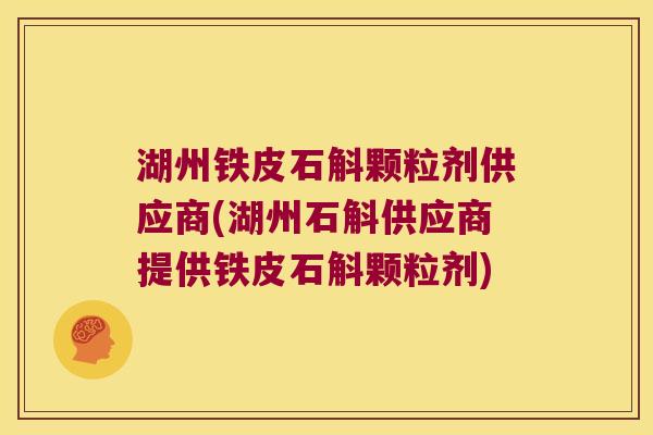 湖州铁皮石斛颗粒剂供应商(湖州石斛供应商提供铁皮石斛颗粒剂)