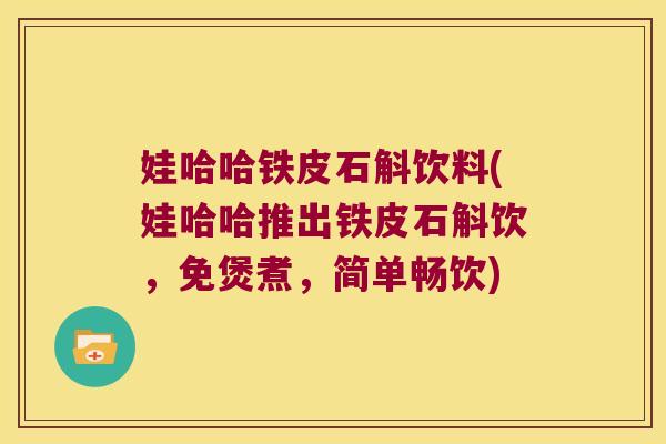 娃哈哈铁皮石斛饮料(娃哈哈推出铁皮石斛饮,免煲煮,简单畅饮) 娃哈哈铁皮石斛饮料(娃哈哈推出铁皮石斛饮,免煲煮,简单畅饮)