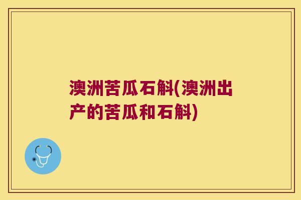 澳洲苦瓜石斛(澳洲出产的苦瓜和石斛)