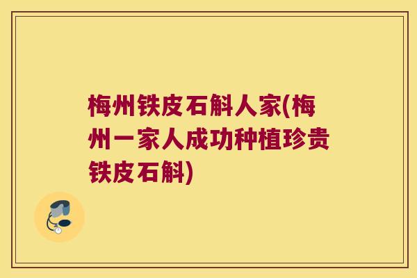 梅州铁皮石斛人家(梅州一家人成功种植珍贵铁皮石斛) 梅州铁皮石斛人家(梅州一家人成功种植珍贵铁皮石斛)