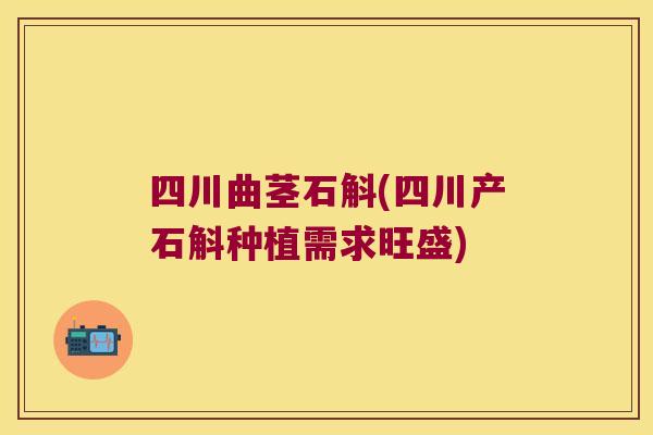 四川曲茎石斛(四川产石斛种植需求旺盛)