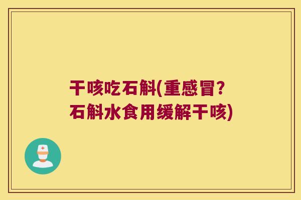 干咳吃石斛(重?石斛水食用缓解干咳) 干咳吃石斛(重?石斛水食用缓解干咳)