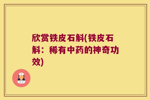欣赏铁皮石斛(铁皮石斛：稀有中药的神奇功效)