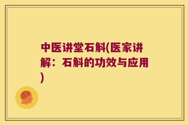 中医讲堂石斛(医家讲解：石斛的功效与应用)
