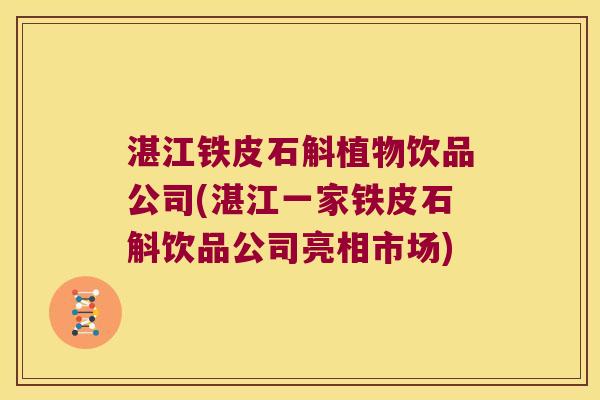 湛江铁皮石斛植物饮品公司(湛江一家铁皮石斛饮品公司亮相市场)