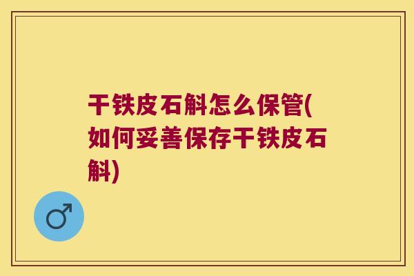 干铁皮石斛怎么保管(如何妥善保存干铁皮石斛)
