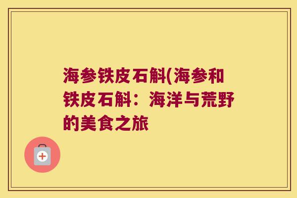 海参铁皮石斛(海参和铁皮石斛：海洋与荒野的美食之旅