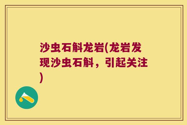 沙虫石斛龙岩(龙岩发现沙虫石斛，引起关注)
