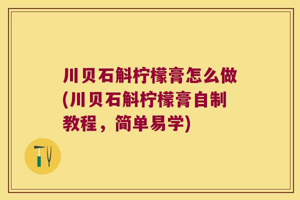 川贝石斛柠檬膏怎么做(川贝石斛柠檬膏自制教程，简单易学)
