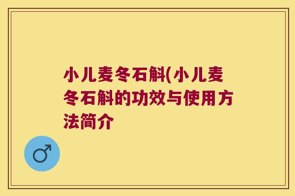 小儿麦冬石斛(小儿麦冬石斛的功效与使用方法简介