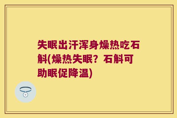 失眠出汗浑身燥热吃石斛(燥热失眠？石斛可助眠促降温)