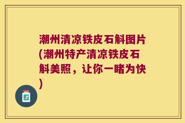 潮州清凉铁皮石斛图片(潮州特产清凉铁皮石斛美照，让你一睹为快)