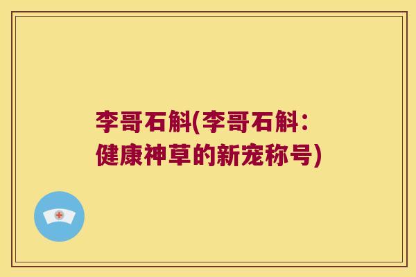 李哥石斛(李哥石斛：健康神草的新宠称号)