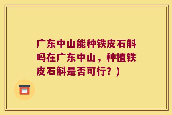 广东中山能种铁皮石斛吗在广东中山，种植铁皮石斛是否可行？)
