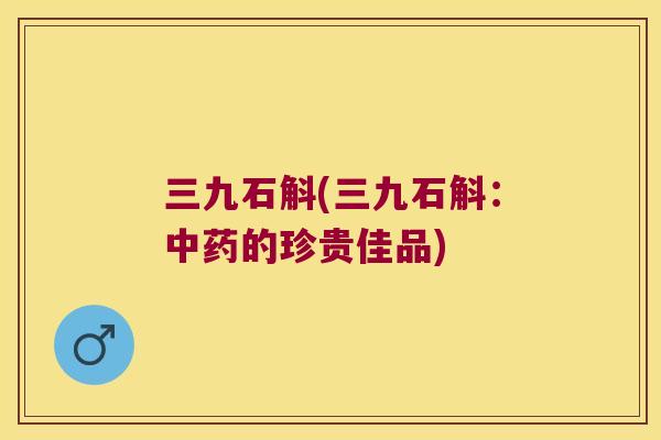 三九石斛(三九石斛:的珍贵佳品) 三九石斛(三九石斛:的珍贵佳品)