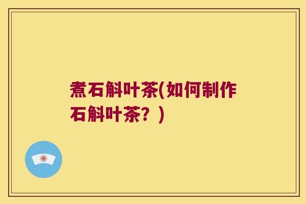 煮石斛叶茶(如何制作石斛叶茶？)