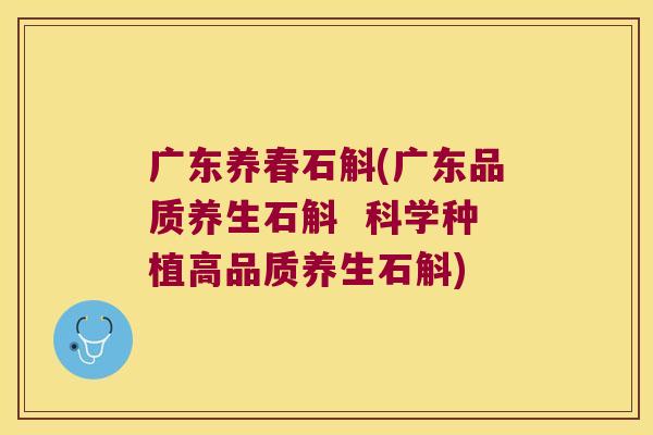 广东养春石斛(广东品质养生石斛  科学种植高品质养生石斛)