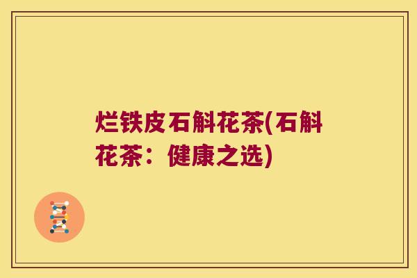 烂铁皮石斛花茶(石斛花茶：健康之选)