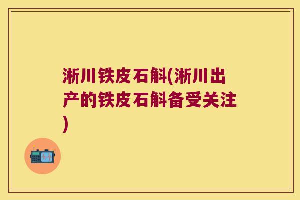 淅川铁皮石斛(淅川出产的铁皮石斛备受关注) 淅川铁皮石斛(淅川出产的铁皮石斛备受关注)