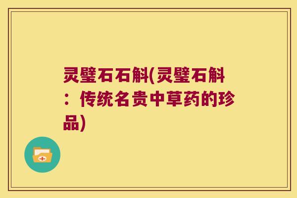 灵璧石石斛(灵璧石斛:传统名贵中草药的珍品) 灵璧石石斛(灵璧石斛:传统名贵中草药的珍品)