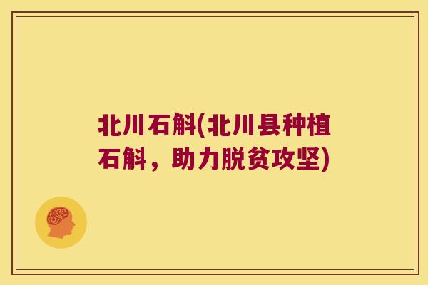 北川石斛(北川县种植石斛，助力脱贫攻坚)