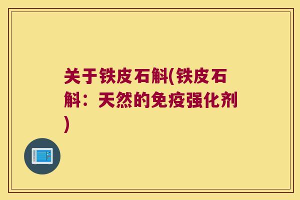 关于铁皮石斛(铁皮石斛:天然的强化剂) 关于铁皮石斛(铁皮石斛:天然的强化剂)