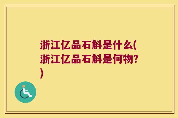 浙江亿品石斛是什么(浙江亿品石斛是何物？)