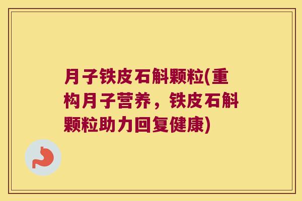 月子铁皮石斛颗粒(重构月子营养，铁皮石斛颗粒助力回复健康)