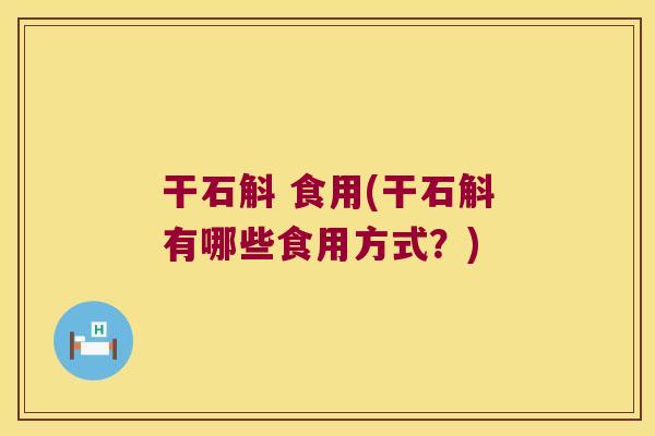干石斛 食用(干石斛有哪些食用方式？)