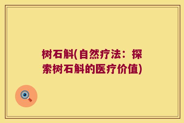 树石斛(自然疗法：探索树石斛的医疗价值)