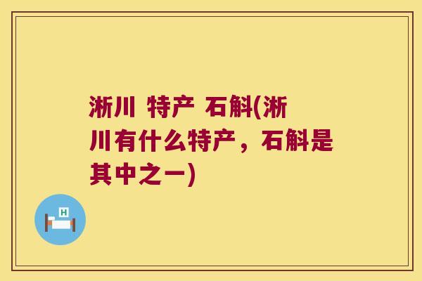 淅川 特产 石斛(淅川有什么特产,石斛是其中之一) 淅川 特产 石斛(淅川有什么特产,石斛是其中之一)