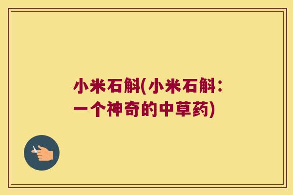 小米石斛(小米石斛：一个神奇的中草药)