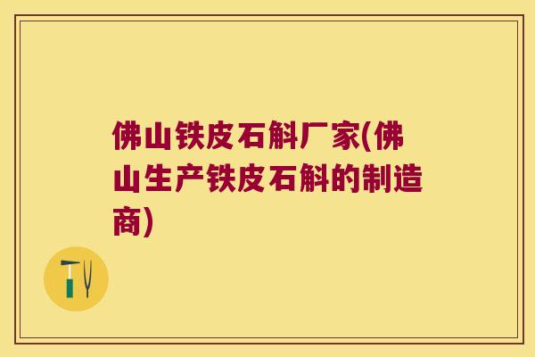 佛山铁皮石斛厂家(佛山生产铁皮石斛的制造商)